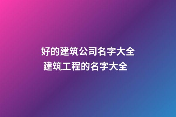 好的建筑公司名字大全 建筑工程的名字大全